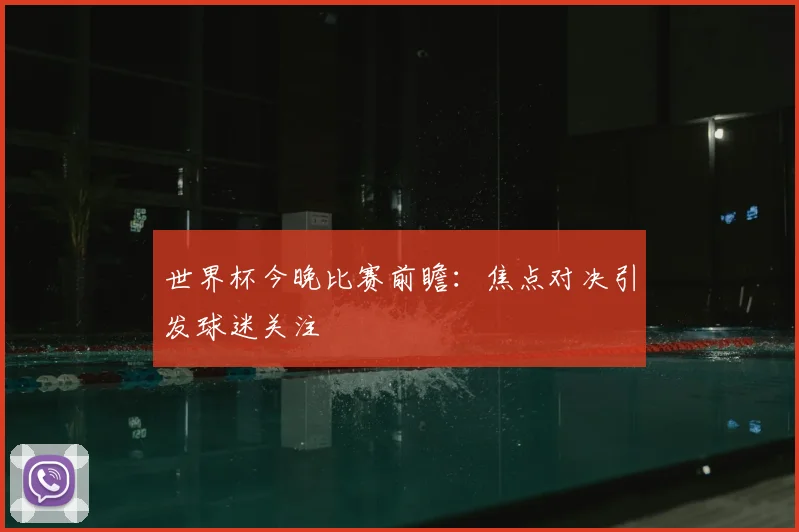 世界杯今晚比赛前瞻:焦点对决引发球迷关注