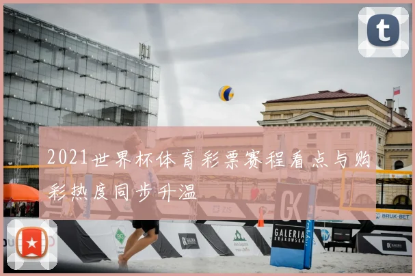 2021世界杯体育彩票赛程看点与购彩热度同步升温