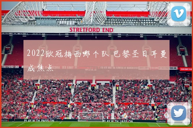 2022欧冠梅西哪个队 巴黎圣日耳曼成焦点