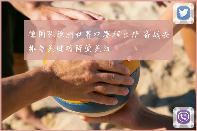 德国队欧洲世界杯赛程出炉 备战安排与关键对阵受关注