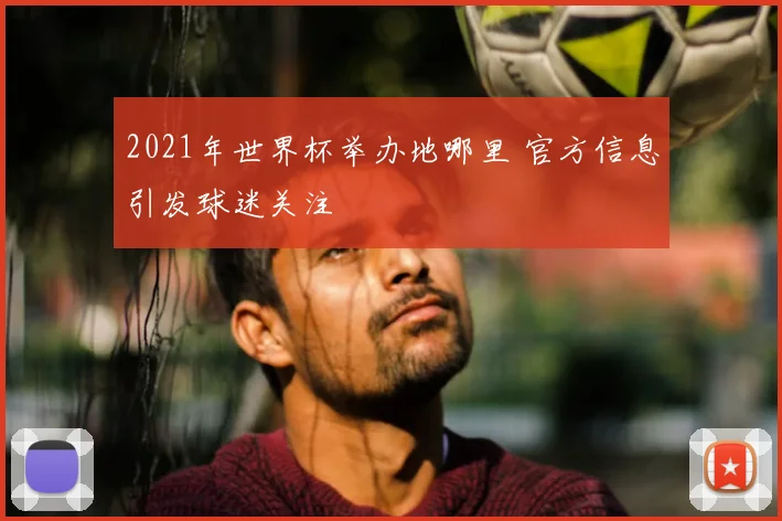 2021年世界杯举办地哪里 官方信息引发球迷关注