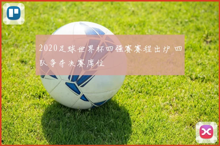 2020足球世界杯四强赛赛程出炉 四队争夺决赛席位