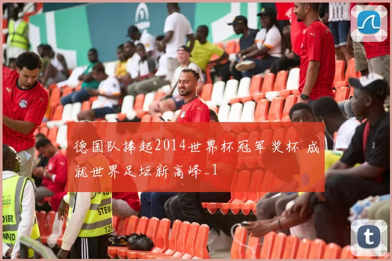 德国队捧起2014世界杯冠军奖杯 成就世界足坛新高峰_1