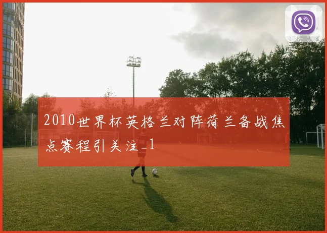 2010世界杯英格兰对阵荷兰备战焦点赛程引关注_1