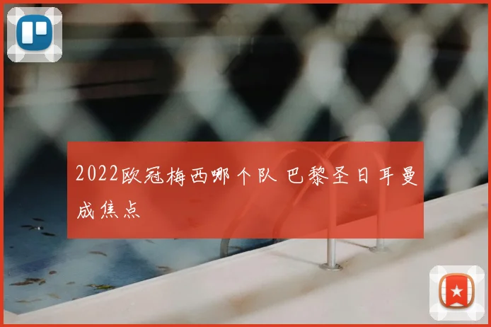 2022欧冠梅西哪个队 巴黎圣日耳曼成焦点